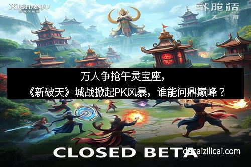 万人争抢午灵宝座,《新破天》城战掀起PK风暴,谁能问鼎巅峰?