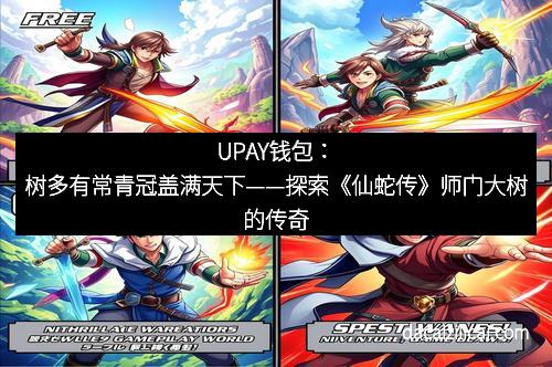 UPAY钱包:树多有常青冠盖满天下——探索《仙蛇传》师门大树的传奇